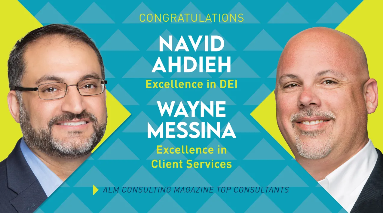 Congratulations Navid Ahdieh Excellence in DEI. Wayne Messina Excellence in Client Services. ALM Consulting Magazine Top Consultants
